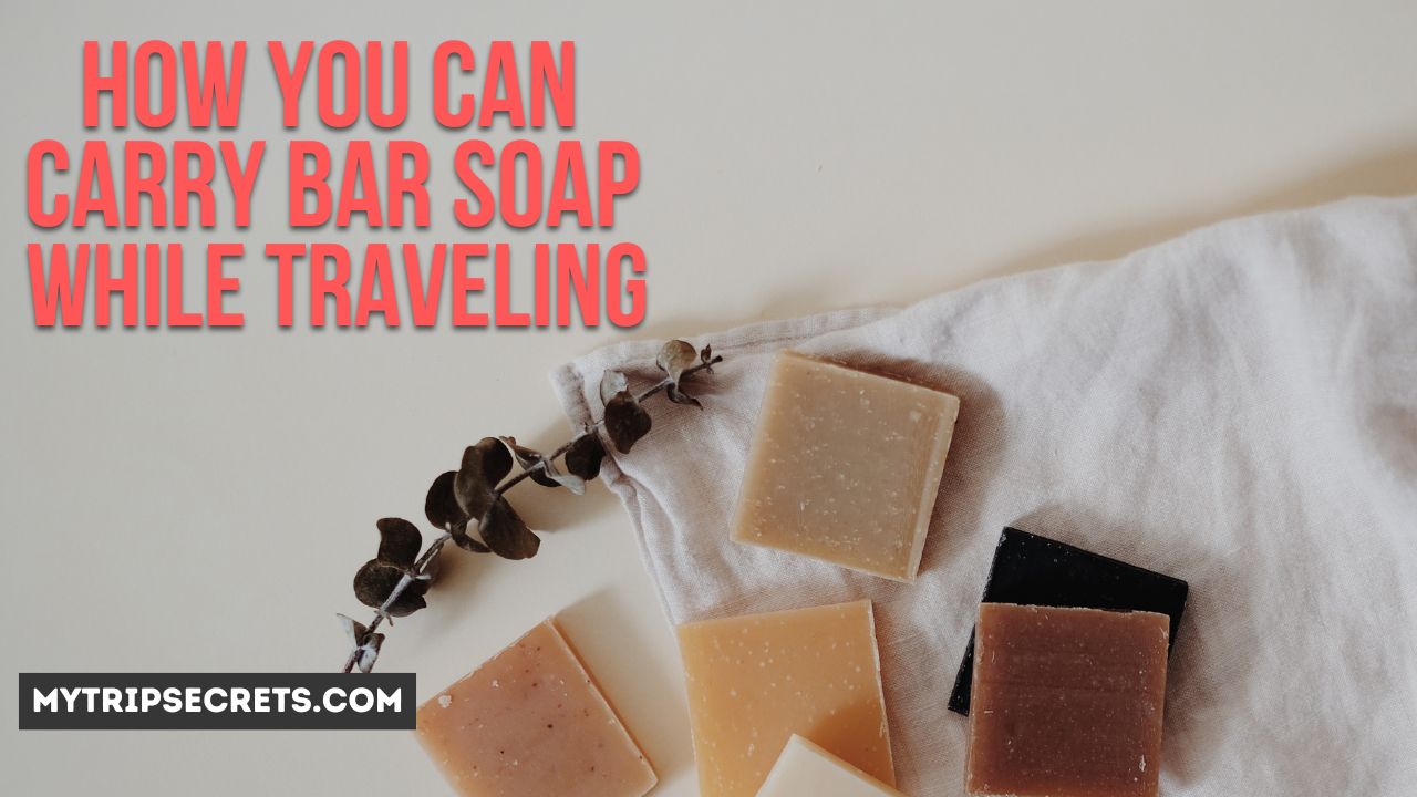 How You Can Carry Bar Soap While Traveling