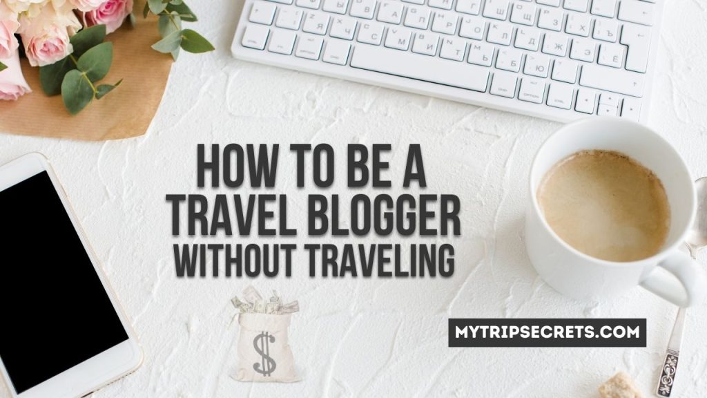 How To Be a Travel Blogger Without Traveling