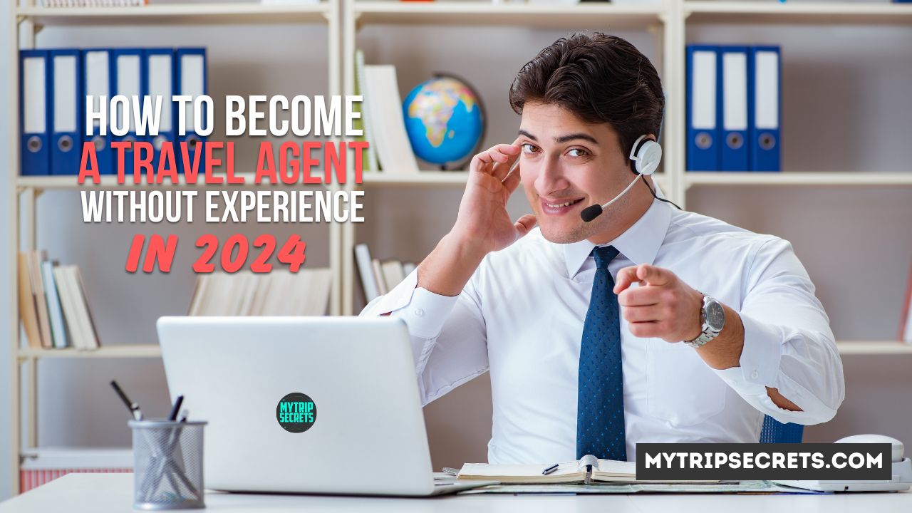 How to Become a Travel Agent Without Experience in 2024